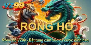 Rồng hổ VZ99 - Bật tung cảm xúc cá cược đỉnh cao